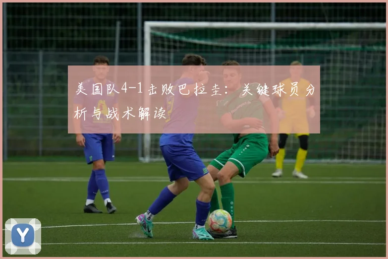 美国队4-1击败巴拉圭：关键球员分析与战术解读