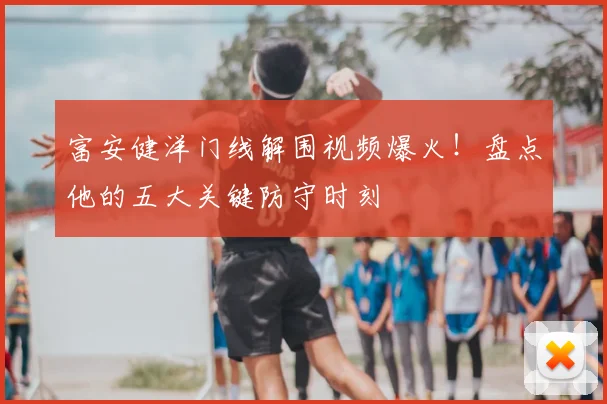富安健洋门线解围视频爆火!盘点他的五大关键防守时刻