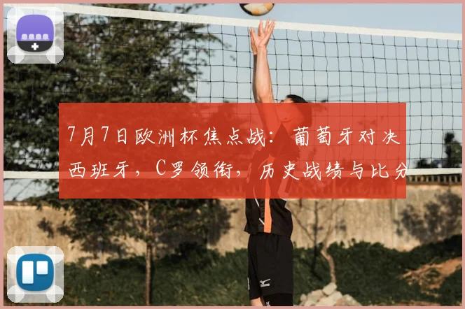 7月7日欧洲杯焦点战：葡萄牙对决西班牙，C罗领衔，历史战绩与比分预测全解析