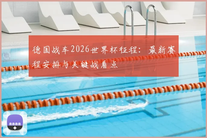 德国战车2026世界杯征程：最新赛程安排与关键战看点