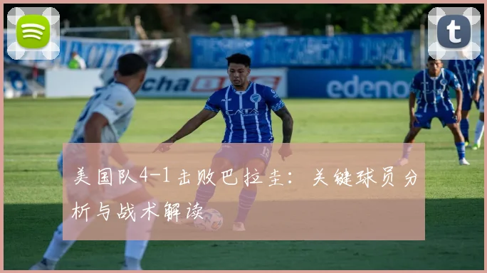 美国队4-1击败巴拉圭:关键球员分析与战术解读