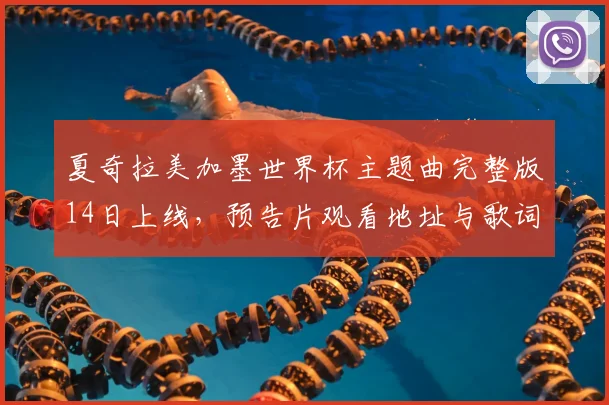 夏奇拉美加墨世界杯主题曲完整版14日上线，预告片观看地址与歌词解析