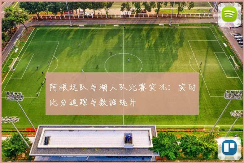 阿根廷队与湖人队比赛实况：实时比分追踪与数据统计
