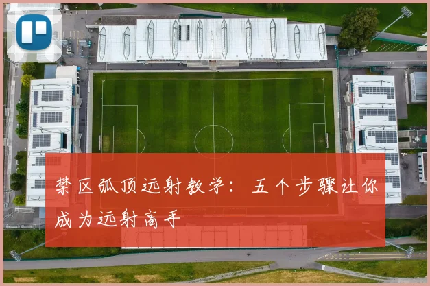 禁区弧顶远射教学：五个步骤让你成为远射高手