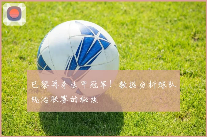 巴黎再夺法甲冠军！数据分析球队统治联赛的秘诀
