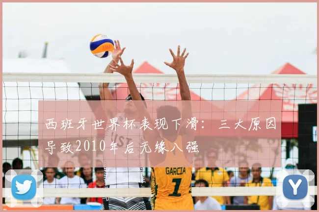 西班牙世界杯表现下滑:三大原因导致2010年后无缘八强