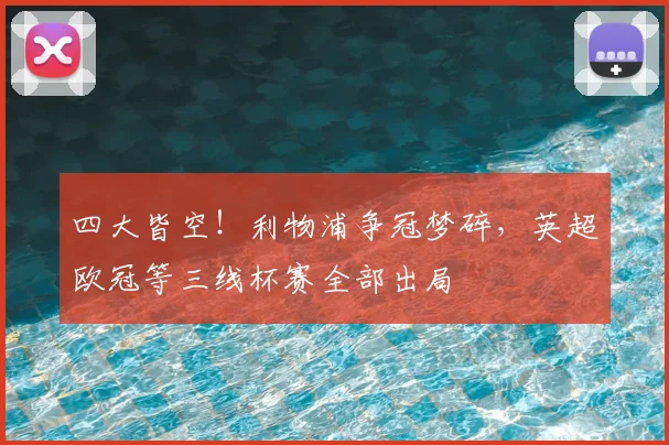 四大皆空!利物浦争冠梦碎,英超欧冠等三线杯赛全部出局