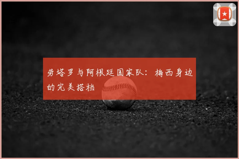劳塔罗与阿根廷国家队:梅西身边的完美搭档