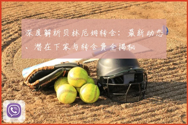 深度解析贝林厄姆转会:最新动态、潜在下家与转会费全揭秘